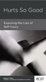 Hurts So Good: Exposing the Lies of Self-Injury - Edward Welch