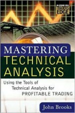 Mastering Technical Analysis: Using the Tools of Technical Analysis for Profitable Trading - John Brooks