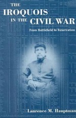 The Iroquois in the Civil War: From Battlefield to Reservation - Laurence M. Hauptman