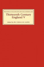 Thirteenth Century England V: Proceedings of the Newcastle Upon Tyne Conference 1993 - Peter R. Coss, S.D. Lloyd