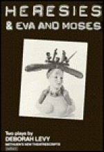 Heresies & Eva and Moses: Two Plays - Deborah Levy