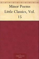 Minor Poems Little Classics, Vol. 15 - Rossiter Johnson