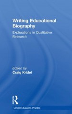 Writing Educational Biography: Explorations in Qualitative Research (Critical Education Practice) - Craig Kridel