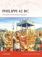 Philippi 42 BC: The death of the Roman Republic - Si Sheppard, Steve Noon