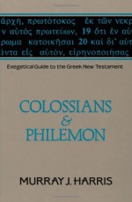 Exegetical Guide to the Greek New Testament, Volume 12: Colossians and Philemon - Murray J. Harris