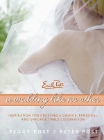 A Wedding Like No Other: Inspiration for Creating a Unique, Personal, and Unforgettable Celebration - Peggy Post, Peter Post