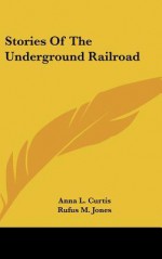 Stories of the Underground Railroad - Anna L. Curtis, Rufus M. Jones, William Brooks