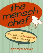 The Mensch Chef: Or Why Delicious Jewish Food Isn't an Oxymoron - Mitchell Davis