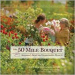 The 50 Mile Bouquet: Discovering the World of Local, Seasonal, Sustainable Flowers - Debra Prinzing, David Perry, Amy Stewart, David E. Perry