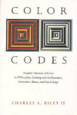 Color Codes: Modern Theories of Color in Philosophy, Painting and Architecture, Literature, Music, and Psychology - Charles A. Riley II