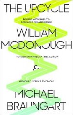 The Upcycle: Beyond Sustainability--Designing for Abundance - William McDonough, Michael Braungart