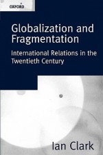 Globalization and Fragmentation: International Relations in the Twentieth Century - Ian Clark