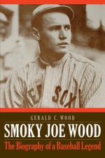 Smoky Joe Wood: The Biography of a Baseball Legend - Gerald C. Wood