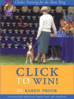 Click to Win!: Clicker Training for the Show Ring - Karen Pryor