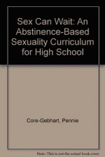 Sex Can Wait: An Abstinence-Based Sexuality Curriculum for High School - Pennie Core-Gebhart, Susan J. Hart, Michael Young