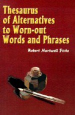 Thesaurus of Alternatives to Worn-Out Words and Phrases - Robert Hartwell Fiske