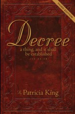 Decree - Third Edition: Decree a Thing and it Shall Be Established - Job 22:8 - Patricia King