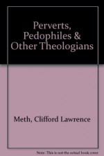 Perverts, Pedophiles & Other Theologians - Clifford Meth