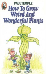 How to grow weird and wonderful plants - Paul Temple, David Mostyn