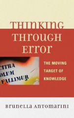 Thinking Through Error: The Moving Target of Knowledge - Brunella Antomarini