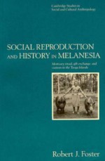 Social Reproduction and History in Melanesia: Mortuary Ritual, Gift Exchange, and Custom in the Tanga Islands - Robert John Foster, Robert J. Foster