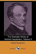 The Dramatic Works of Gerhart Hauptmann: Volume II (Dodo Press) - Gerhart Hauptmann, Ludwig Lewisohn