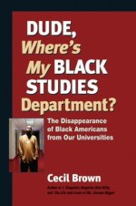 Dude, Where's My Black Studies Department?: The Disappearance of Black Americans from Our Universities - Cecil Brown