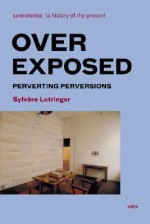 Overexposed: Perverting Perversions - Sylvère Lotringer