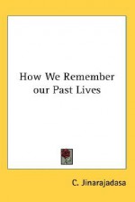 How We Remember Our Past Lives, And Other Essays On Reincarnation - C. Jinarajadasa