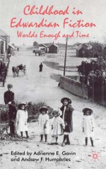 Childhood in Edwardian Fiction: Worlds Enough and Time - Adrienne E. Gavin, Andrew F. Humphries