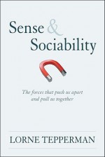 The Sense of Sociability: How People Overcome the Forces Pulling Them Apart - Lorne Tepperman