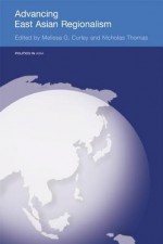 Advancing East Asian Regionalism (Politics in Asia) - Melissa Curley, Nicholas Thomas