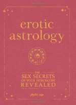 Erotic Astrology: The Sex Secrets of Your Horoscope Revealed - Phyllis Vega