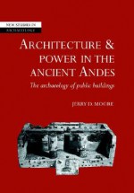 Architecture and Power in the Ancient Andes: The Archaeology of Public Buildings - Jerry D. Moore, Colin Renfrew, Wendy Ashmore