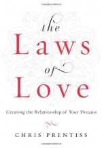 Laws Of Love: Creating the Relationships of Your Dreams - Chris Prentiss