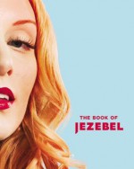 The Book of Jezebel: An Illustrated Encyclopedia of Lady Things - Anna Holmes, Kate Harding, Amanda Hess