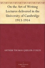 On the Art of Writing Lectures delivered in the University of Cambridge 1913-1914 (免费公版书) - Arthur Thomas Quiller-Couch