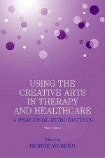 Using the Creative Arts in Therapy and Healthcare: A Practical Introduction - Bernie Warren