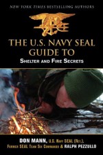 U.S. Navy SEAL Guide to Shelter and Fire Secrets - Don Mann