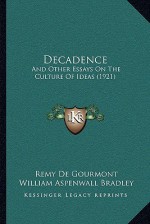 Decadence: And Other Essays on the Culture of Ideas (1921) - Remy de Gourmont, William Aspenwall Bradley