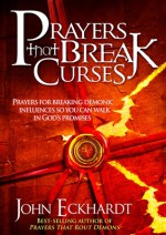 Prayers That Break Curses: Prayers for Breaking Demonic Influences so You Can Walk in God's Promises - John Eckhardt