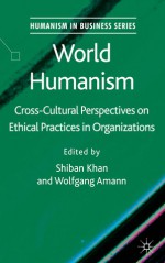 World Humanism: Cross-cultural Perspectives on Ethical Practices in Organizations - Shiban Khan, Wolfgang Amann