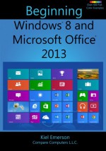 Beginning Windows 8 and Microsoft Office 2013 - Kiel Emerson, Chris Emerson, Sarah Urban