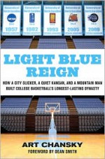 Light Blue Reign: How a City Slicker, a Quiet Kansan, and a Mountain Man Built College Basketball's Longest-Lasting Dynasty - Art Chansky, Dean Smith