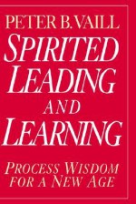 Spirited Leading and Learning: Process Wisdom for a New Age - Peter B. Vaill