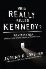 Who Really Killed Kennedy?: The Ultimate Guide to the Assassination Theories--50 Years Later - Jerome R. Corsi