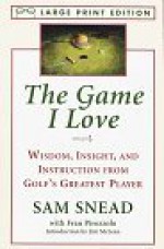 The Game I Love: Wisdom, Insight, and Instruction from Golf's Greatest Player - Sam Snead