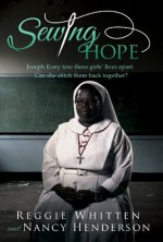 Sewing Hope: Joseph Kony tore these girls' lives apart. Can she stitch them back together? - Reggie Whitten, Nancy Henderson