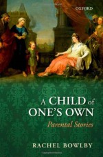 A Child of One's Own: Parental Stories - Rachel Bowlby