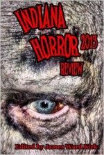 Indiana Horror Review 2013 - James Ward Kirk, Lee Forsythe, David W. Landrum, Roger Cowin, A. Henry Keene, Timothy Frasier, Glenn Rolfe, Allen Griffin, Dona Fox, Kristin Roahrig, Justin Hunter, Gary Murphy, Michael Faun, Paul Greystoke, Mathias Jansson, Mike Jansen, T.S. Woolard, Sonia Fogal, Robin Wy